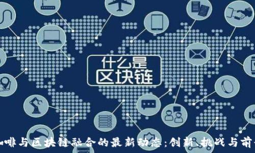   
瑞幸咖啡与区块链融合的最新动态：创新、挑战与前景分析