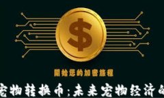 ```xml区块链宠物转换币：
