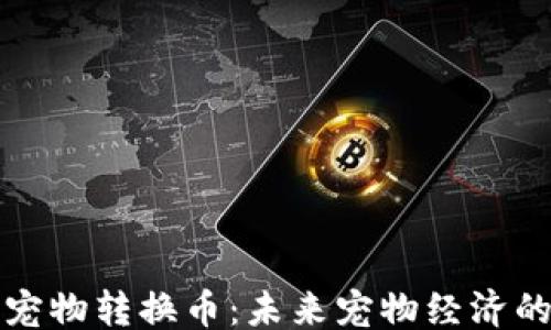 
```xml
区块链宠物转换币：未来宠物经济的新趋势