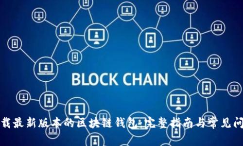 如何下载最新版本的区块链钱包：完整指南与常见问题解答