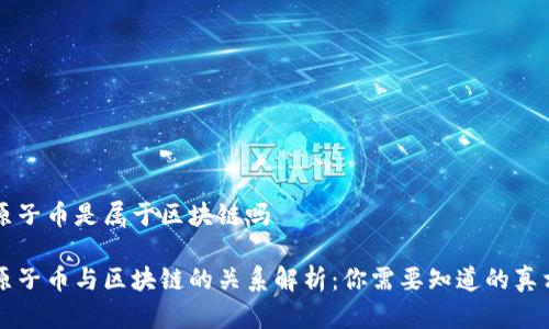 原子币是属于区块链吗

原子币与区块链的关系解析：你需要知道的真相