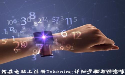 
如何在电脑上注册Tokenim：详细步骤与注意事项