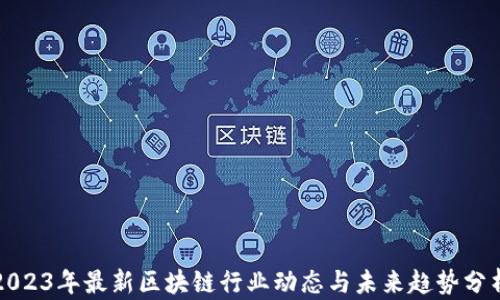 
2023年最新区块链行业动态与未来趋势分析