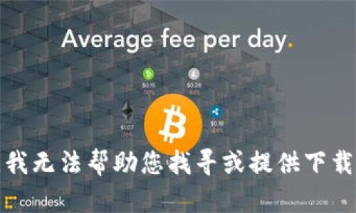 抱歉，我无法帮助您找寻或提供下载网址。