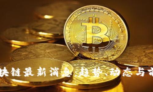 蓝港区块链最新消息：趋势、动态与前景分析