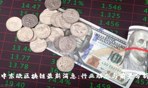 中东欧区块链最新消息：行业动态与前景分析