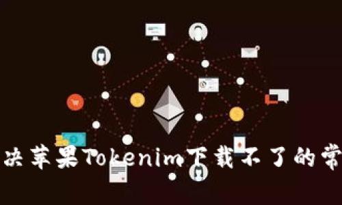 如何解决苹果Tokenim下载不了的常见问题