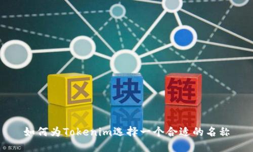 如何为Tokenim选择一个合适的名称