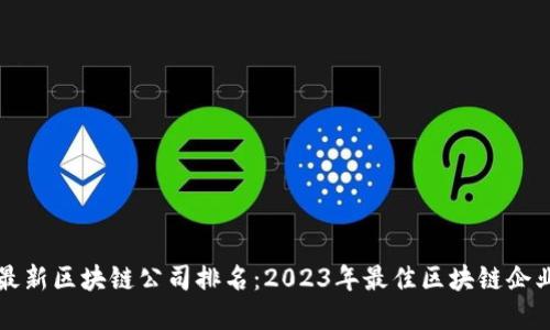全国最新区块链公司排名：2023年最佳区块链企业一览