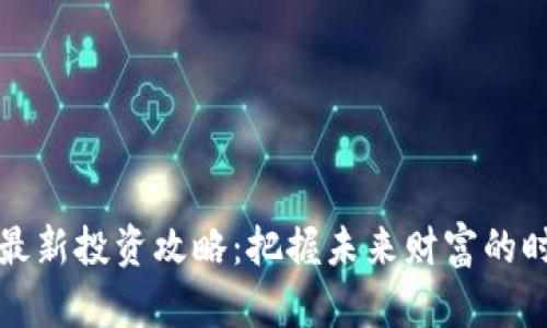 区块链最新投资攻略：把握未来财富的时代机遇