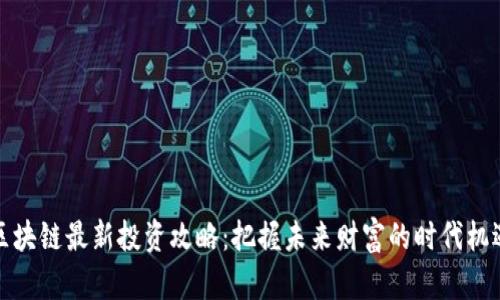 区块链最新投资攻略：把握未来财富的时代机遇