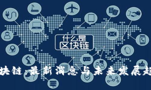 庄臣区块链：最新消息与未来发展趋势解析