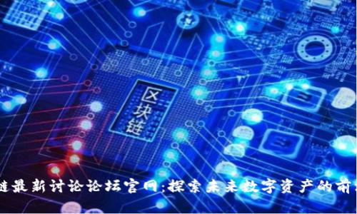 区块链最新讨论论坛官网：探索未来数字资产的前沿平台