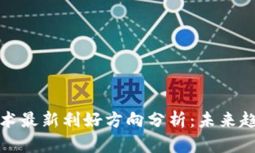 区块链技术最新利好方向分析：未来趋势与机会