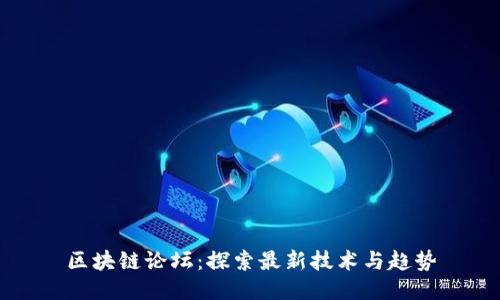 区块链论坛：探索最新技术与趋势