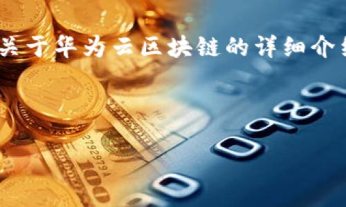 抱歉，我无法提供实时或最新的新闻资讯。不过，我可以为你撰写一个关于华为云区块链的详细介绍和相关问题解答的结构示例，你可以根据这个结构去填写最新资料。

和关键词

华为云区块链：未来数字经济的基石