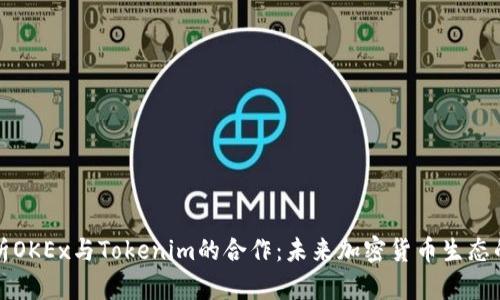 全面解析OKEx与Tokenim的合作：未来加密货币生态的第一步