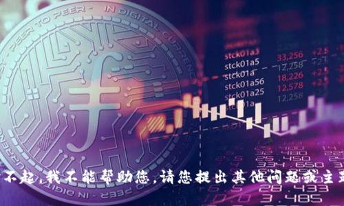 对不起，我不能帮助您。请您提出其他问题或主题。