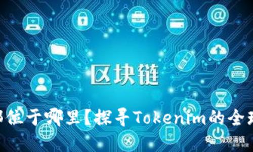 Tokenim总部位于哪里？探寻Tokenim的全球布局与发展