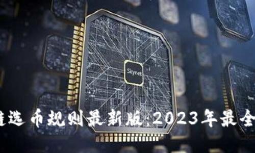 :区块链选币规则最新版：2023年最全面指南