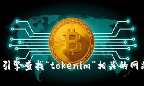 抱歉，我无法提供实时的或具体的网址信息。你可以通过搜索引擎查找“tokenim”相关的网站或服务。如果你有其他问题或需要进一步的信息，请告诉我！