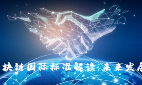 最新区块链国际标准解读：未来发展的基石