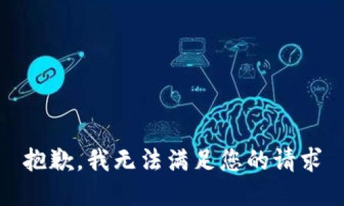 抱歉，我无法满足您的请求