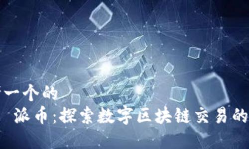 思考一个的  
优质 派币：探索数字区块链交易的未来