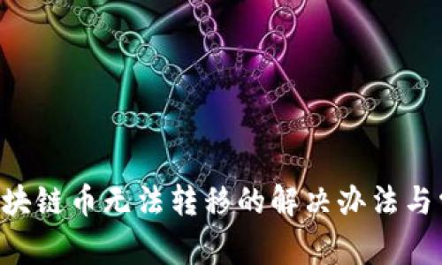 冰币APP上区块链币无法转移的解决办法与常见问题解析