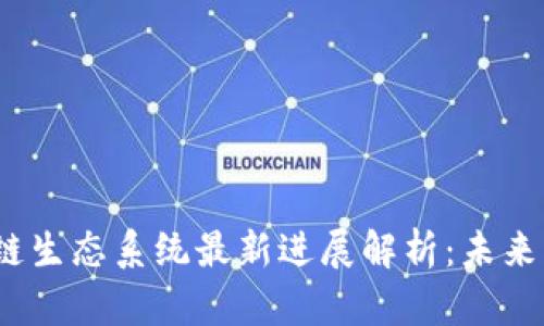 2023年区块链生态系统最新进展解析：未来的机遇与挑战