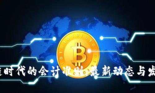  区块链时代的会计准则：最新动态与发展趋势