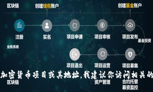 抱歉，我无法提供实时或具体的加密货币地址信息。如果你需要查找某个特定的加密货币项目或其地址，我建议你访问相关的官方网站或使用可信的区块链浏览器。这些资源通常能提供最新和准确的信息。