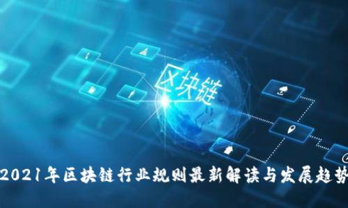 2021年区块链行业规则最新解读与发展趋势