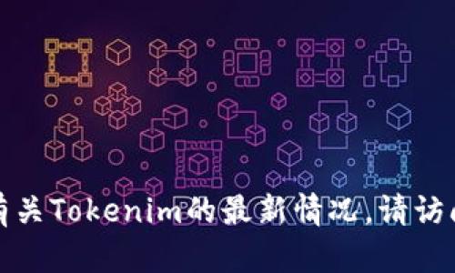 抱歉，我无法提供最新的实时信息。如果您想了解有关Tokenim的最新情况，请访问其官方网站或相关社区，以获取最新更新和信息。