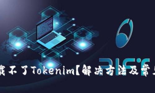 为什么下载不了Tokenim？解决方法及常见问题解析