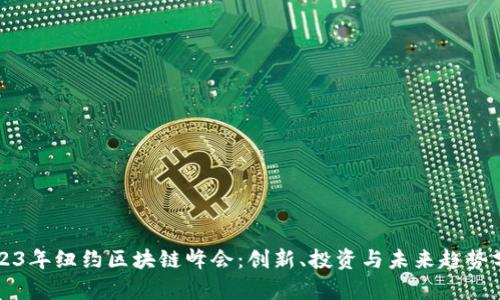 2023年纽约区块链峰会：创新、投资与未来趋势分析