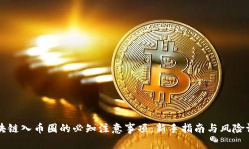 区块链入币圈的必知注意事项:新手指南与风险评估