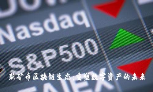 新矿币区块链生态:重塑数字资产的未来