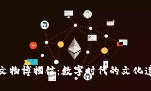 区块链与文物博物馆:数字时代的文化遗产货币化