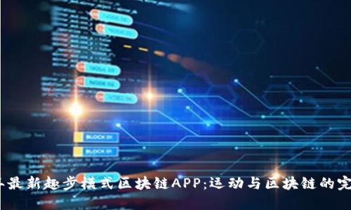 2019年最新趣步模式区块链APP:运动与区块链的完美结合