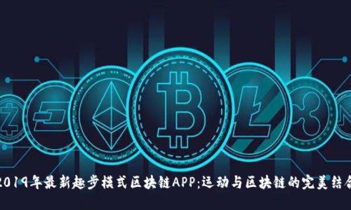 2019年最新趣步模式区块链APP:运动与区块链的完美结合