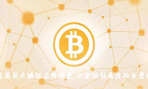 探索最新区块链应用场景:从金融到医疗的全景图集