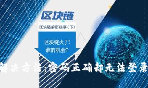 Tokenim登录问题解决方法:密码正确却无法登录的原因与解决方案