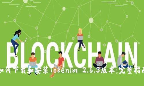 如何下载和安装Tokenim 2.6.3版本:完整指南
