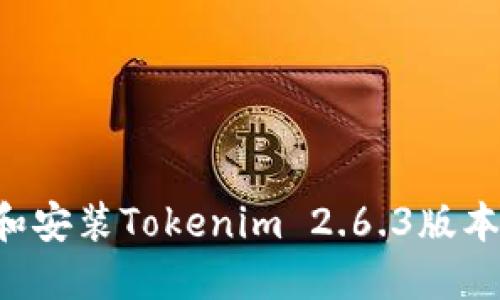 如何下载和安装Tokenim 2.6.3版本:完整指南