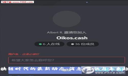 区块链时代的最新动态:消息、资讯与未来趋势