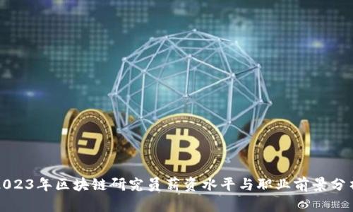 2023年区块链研究员薪资水平与职业前景分析