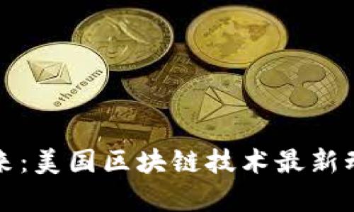 从硅谷看到未来:美国区块链技术最新动态与趋势分析