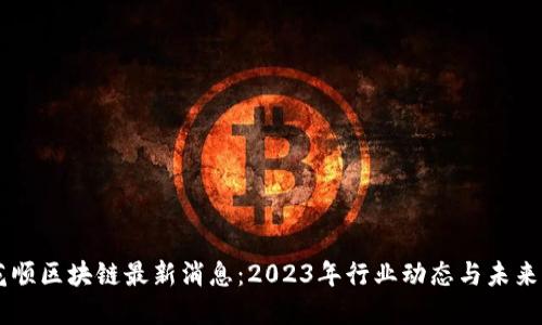 同花顺区块链最新消息:2023年行业动态与未来展望
