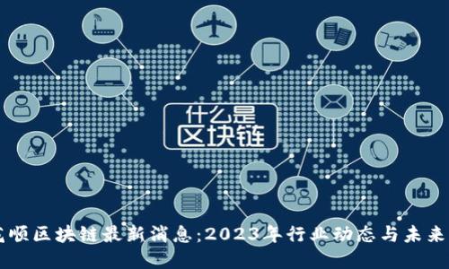 同花顺区块链最新消息:2023年行业动态与未来展望